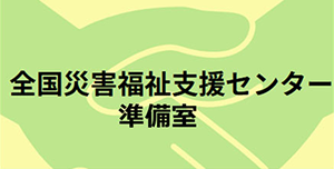 全国災害福祉支援センター準備室