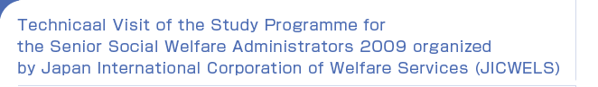 Technicaal Visit of the Study Programme for the Senior Social Welfare Administrators 2009 organized by Japan International Corporation of Welfare Services (JICWELS)