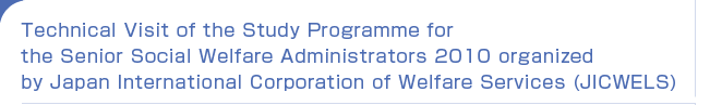 Technical Visit of the Study Programme for the Senior Social Welfare Administrators 2010 organized by Japan International Corporation of Welfare Services (JICWELS)